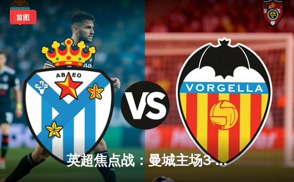 英超焦点战：曼城主场3-1力克阿森纳，哈兰德双响锁定胜局