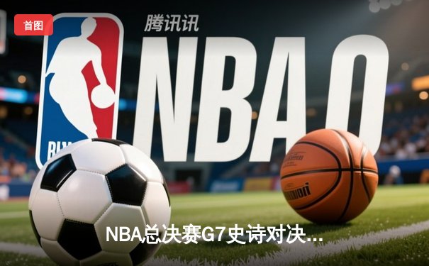 NBA总决赛G7史诗对决：掘金加时险胜热火卫冕成功 约基奇41分创造历史