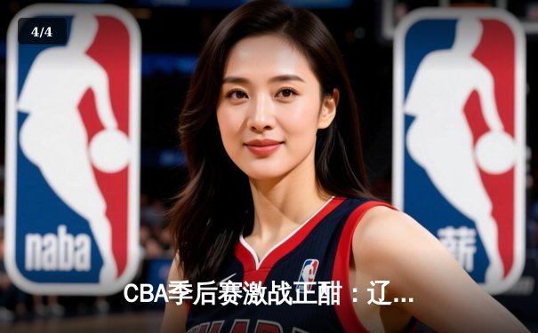 CBA季后赛激战正酣：辽宁男篮加时险胜广东，赵继伟砍下33分创赛季新高 - 4