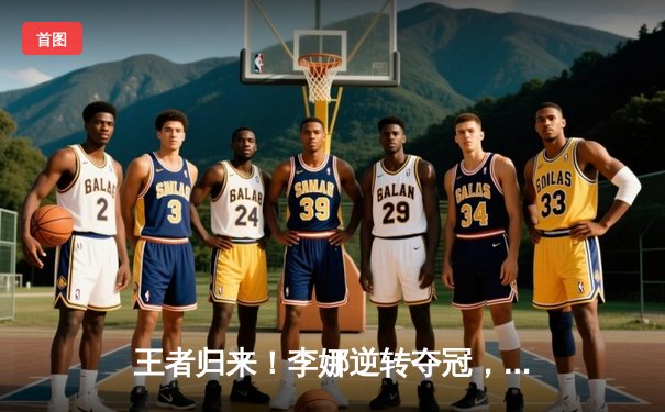 王者归来！李娜逆转夺冠，WTA年终总决赛上演史诗级对决