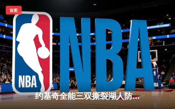 约基奇全能三双撕裂湖人防线 掘金逆转取胜迎季后赛开门红