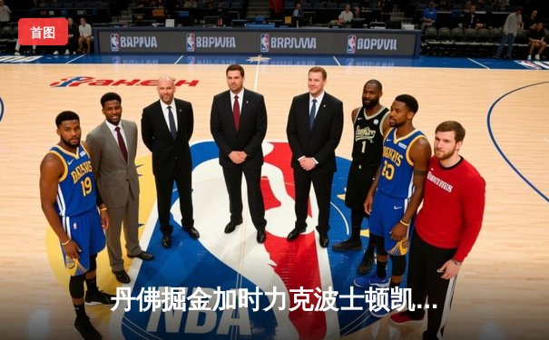 丹佛掘金加时力克波士顿凯尔特人，约基奇34+12+9主宰天王山